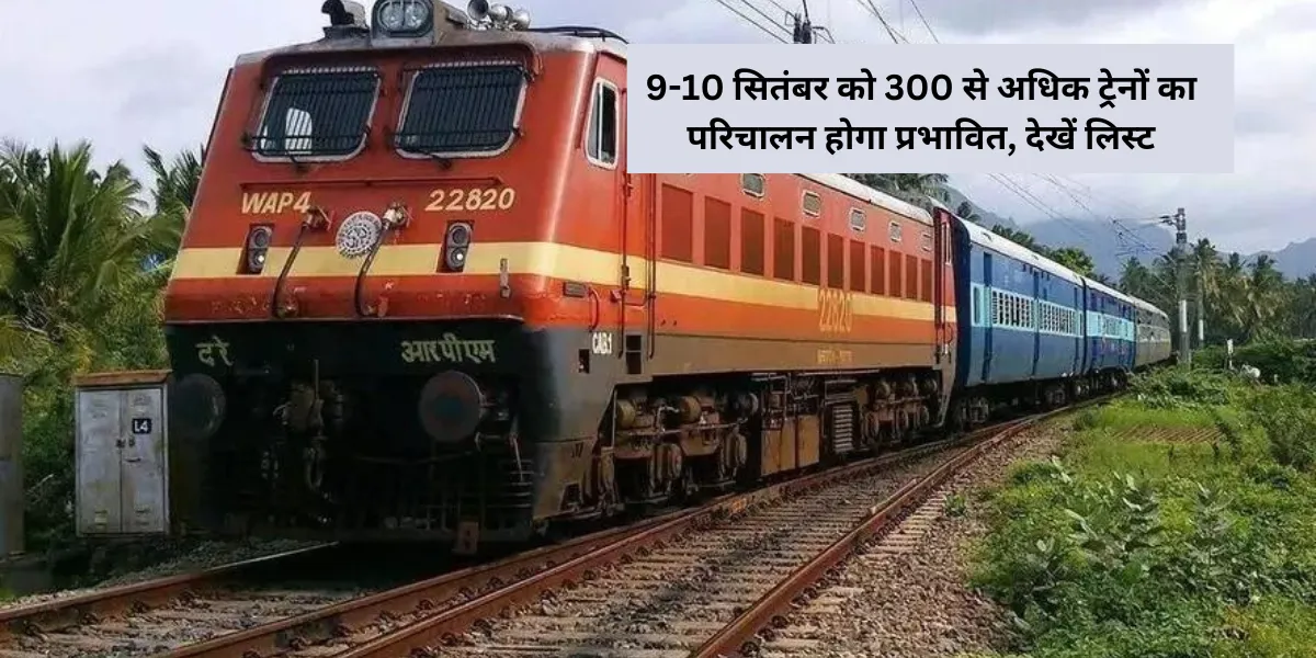 Indian Railway: 9-10 सितंबर को 300 से अधिक ट्रेनों का परिचालन होगा प्रभावित, देखें लिस्ट