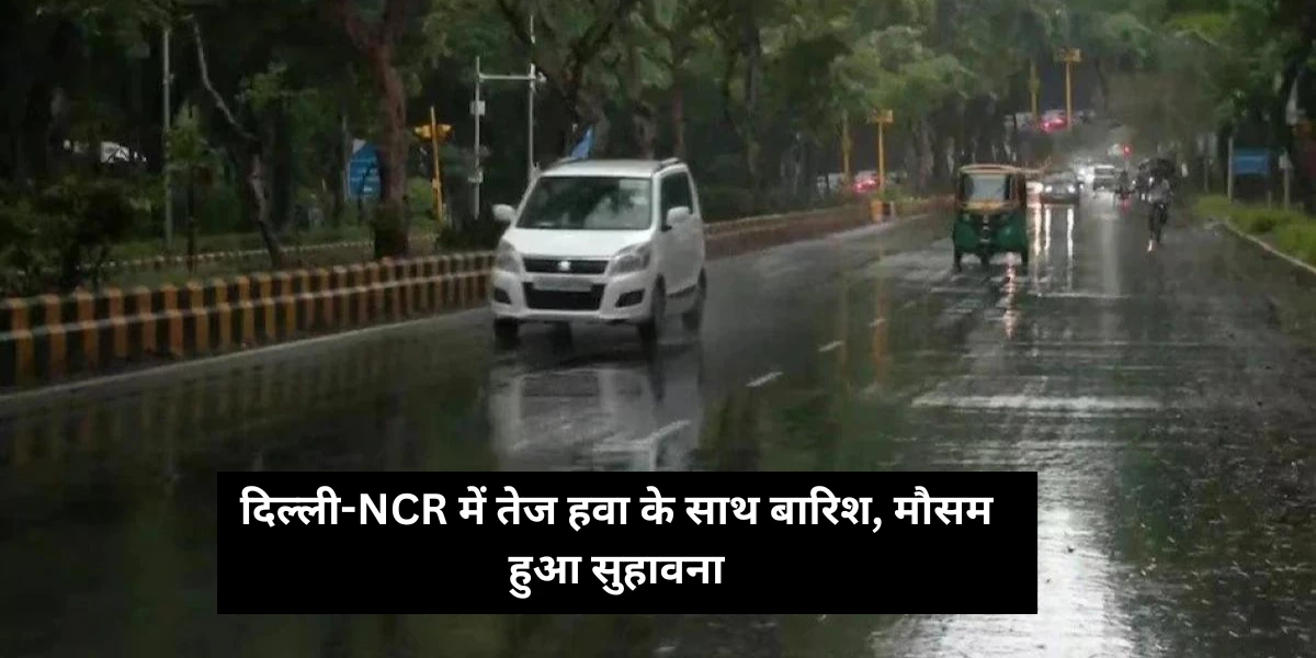 Weather Update: दिल्ली-NCR में तेज हवा के साथ बारिश, मौसम हुआ सुहावना